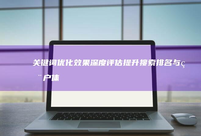 关键词优化效果深度评估：提升搜索排名与用户体验的策略